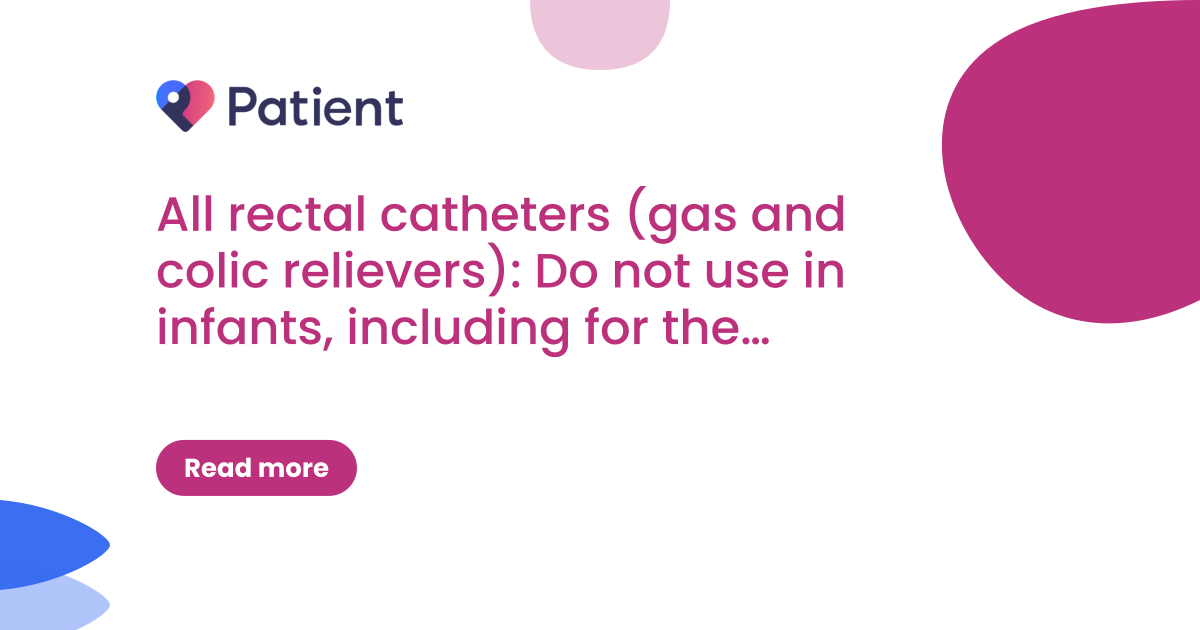 All rectal catheters (gas and colic relievers): Do not use in infants, including for the treatment of colic, gas-related discomfort or constipation (DSI/2026/008)