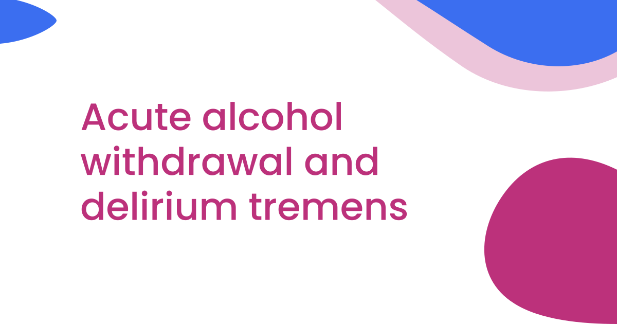 Acute alcohol withdrawal and delirium tremens