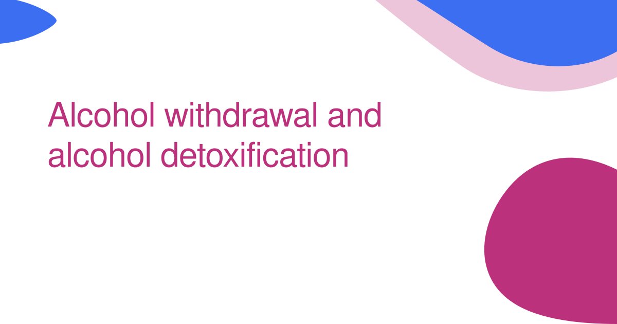 Alcohol withdrawal and alcohol detoxification 