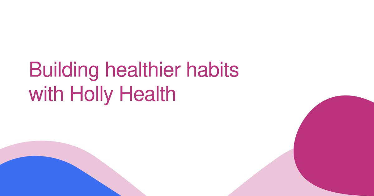 Building healthier habits with Holly Health