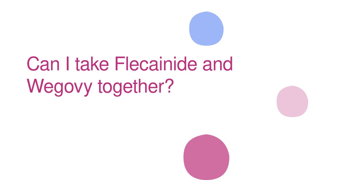 Can I take Flecainide and Wegovy together?