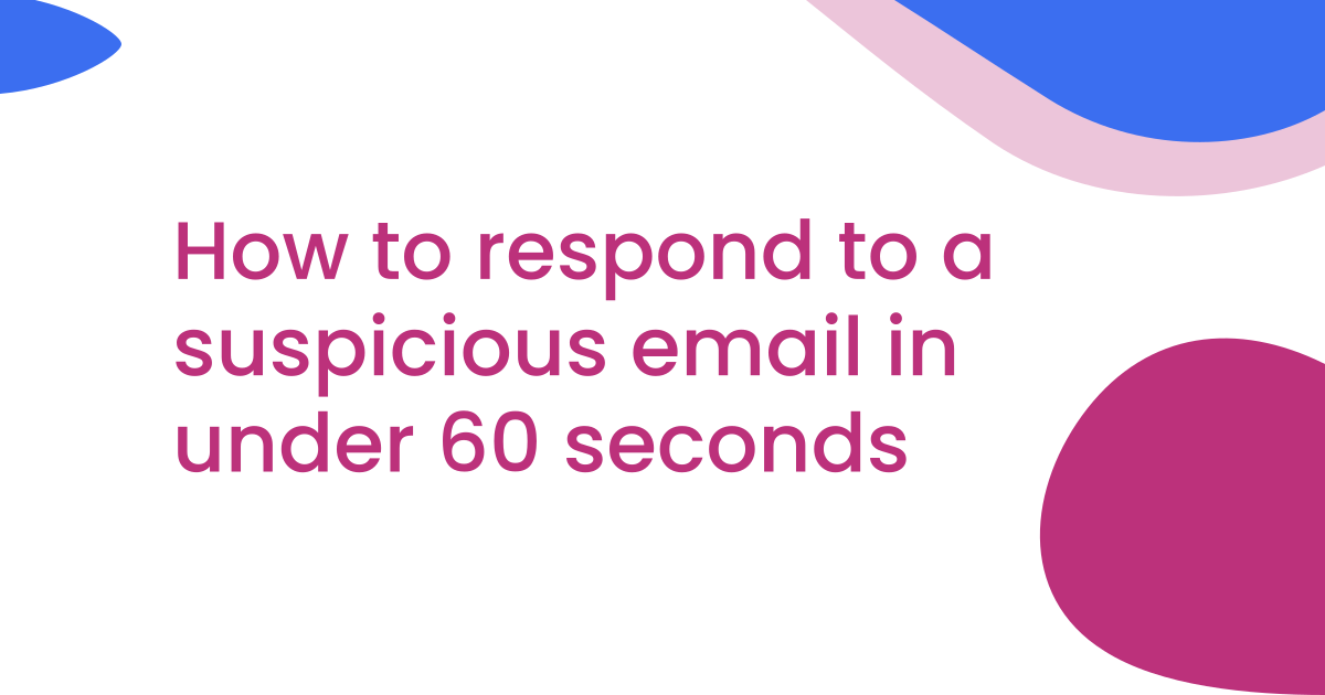 How to respond to a suspicious email in under 60 seconds