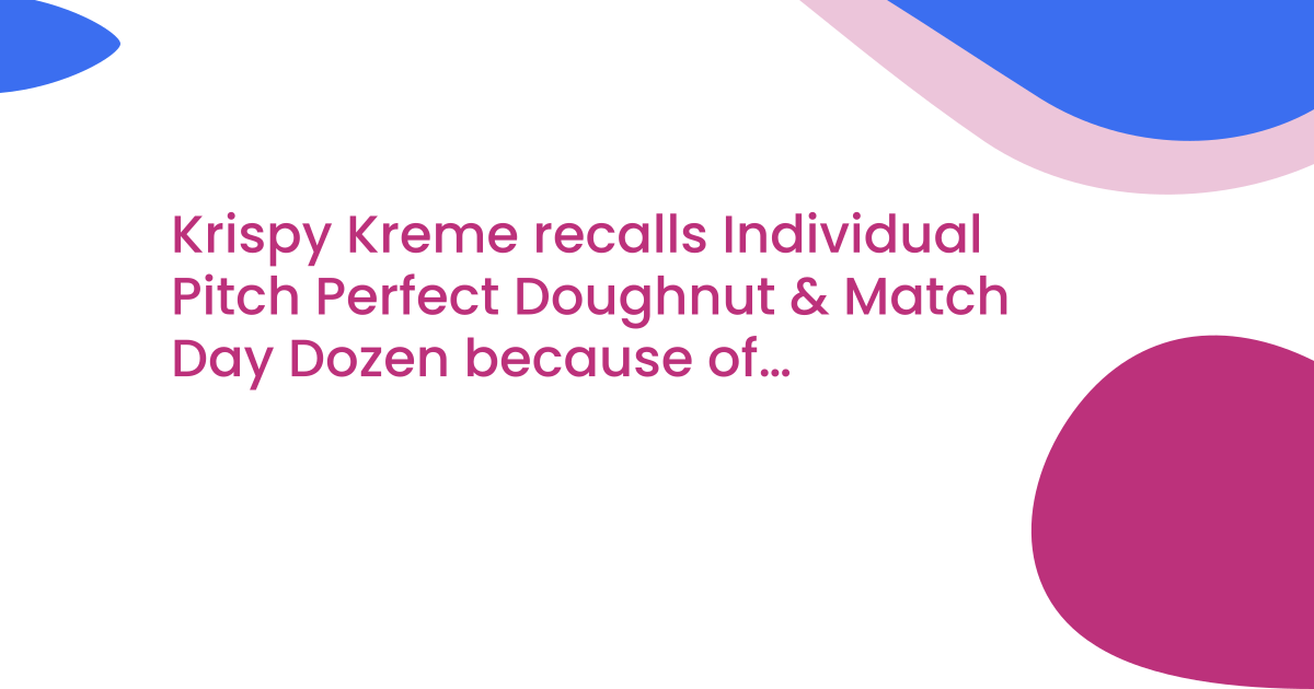 Krispy Kreme recalls Individual Pitch Perfect Doughnut & Match Day Dozen because of undeclared hazelnuts (nuts)